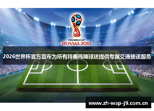 2026世界杯官方宣布为所有持票残障球迷提供专属交通接送服务 2026世界杯官方宣布为所有持票残障球迷提供专属交通接送服务