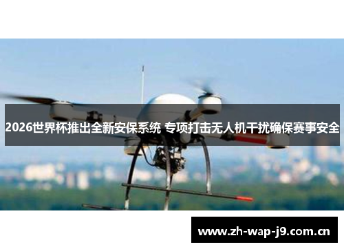 2026世界杯推出全新安保系统 专项打击无人机干扰确保赛事安全 2026世界杯推出全新安保系统 专项打击无人机干扰确保赛事安全
