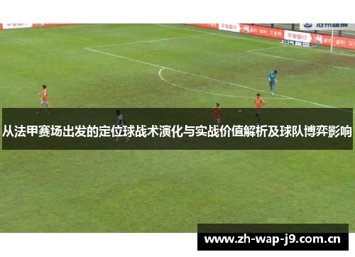 从法甲赛场出发的定位球战术演化与实战价值解析及球队博弈影响