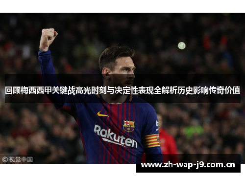 回顾梅西西甲关键战高光时刻与决定性表现全解析历史影响传奇价值 回顾梅西西甲关键战高光时刻与决定性表现全解析历史影响传奇价值
